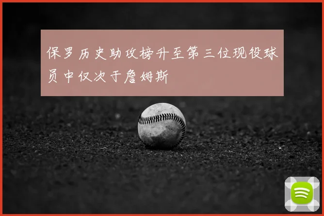 保罗历史助攻榜升至第三位现役球员中仅次于詹姆斯