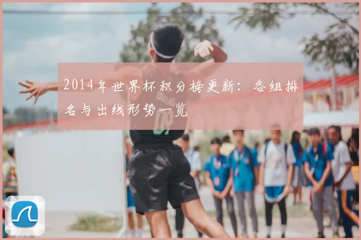 2014年世界杯积分榜更新:各组排名与出线形势一览