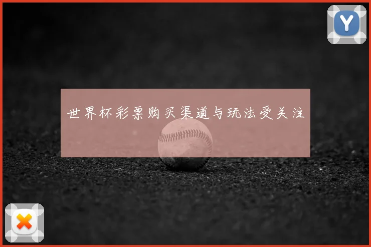 世界杯彩票购买渠道与玩法受关注