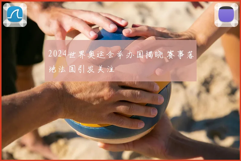 2024世界奥运会举办国揭晓 赛事落地法国引发关注