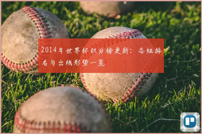 2014年世界杯积分榜更新:各组排名与出线形势一览