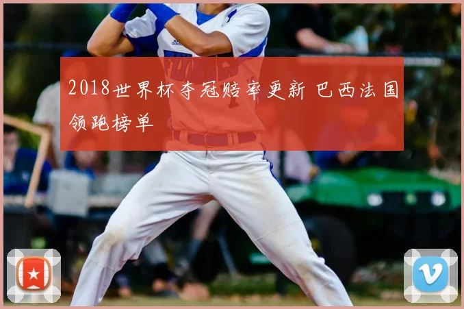 2018世界杯夺冠赔率更新 巴西法国领跑榜单
