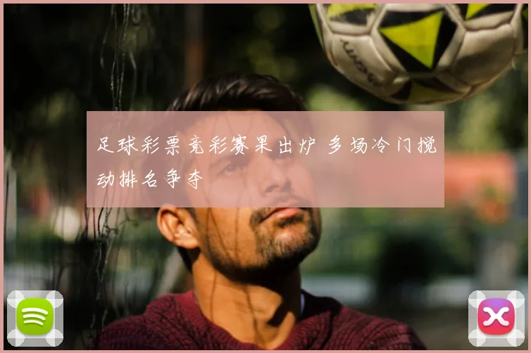 足球彩票竞彩赛果出炉 多场冷门搅动排名争夺