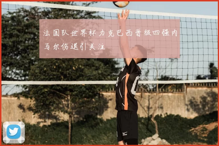 法国队世界杯力克巴西晋级四强内马尔伤退引关注