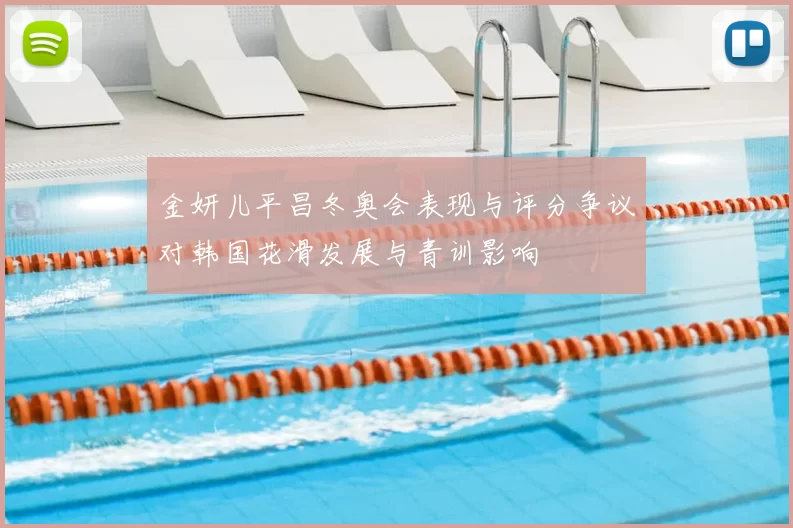 金妍儿平昌冬奥会表现与评分争议对韩国花滑发展与青训影响