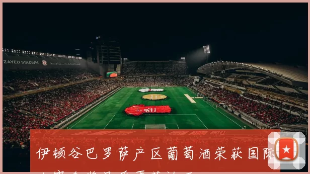 伊顿谷巴罗萨产区葡萄酒荣获国际大赛金奖品质再获认可