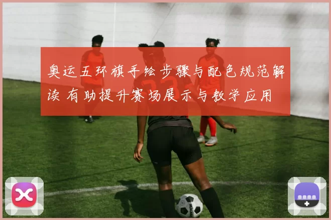 奥运五环旗手绘步骤与配色规范解读 有助提升赛场展示与教学应用