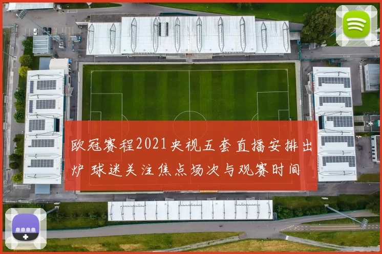 欧冠赛程2021央视五套直播安排出炉 球迷关注焦点场次与观赛时间