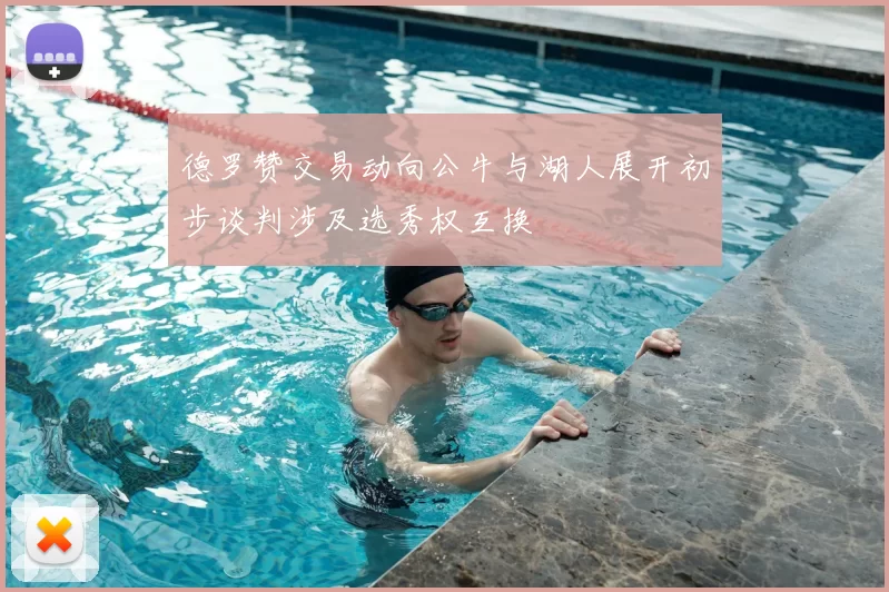 德罗赞交易动向公牛与湖人展开初步谈判涉及选秀权互换