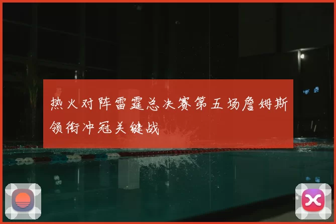 热火对阵雷霆总决赛第五场詹姆斯领衔冲冠关键战