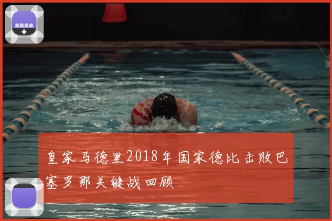 皇家马德里2018年国家德比击败巴塞罗那关键战回顾