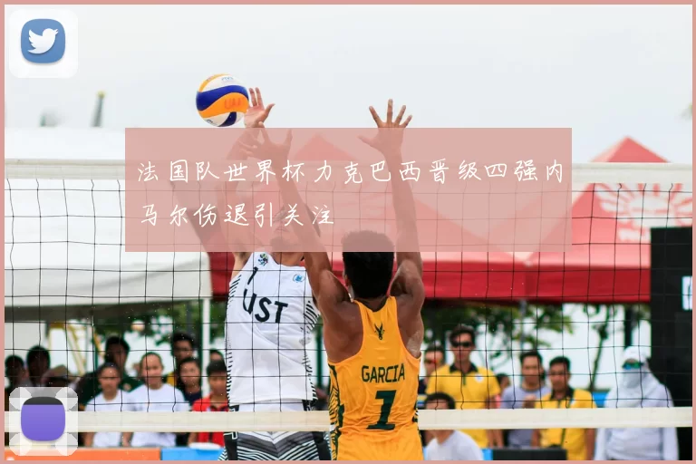 法国队世界杯力克巴西晋级四强内马尔伤退引关注