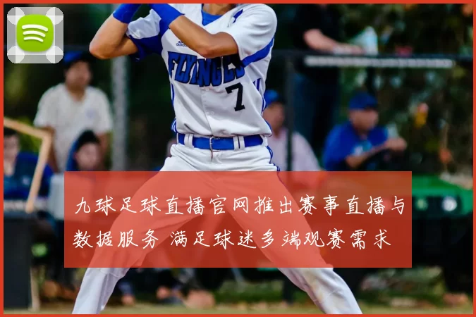 九球足球直播官网推出赛事直播与数据服务 满足球迷多端观赛需求