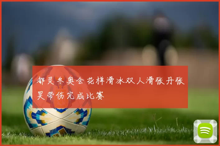 都灵冬奥会花样滑冰双人滑张丹张昊带伤完成比赛