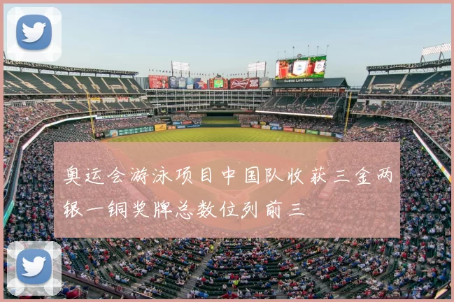 奥运会游泳项目中国队收获三金两银一铜奖牌总数位列前三