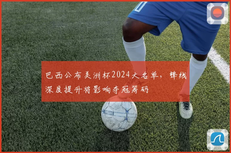 巴西公布美洲杯2024大名单，锋线深度提升将影响夺冠筹码