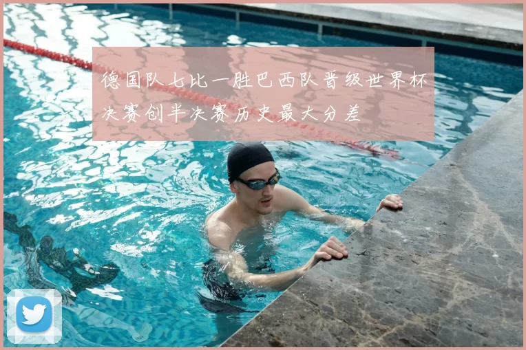 德国队七比一胜巴西队晋级世界杯决赛创半决赛历史最大分差
