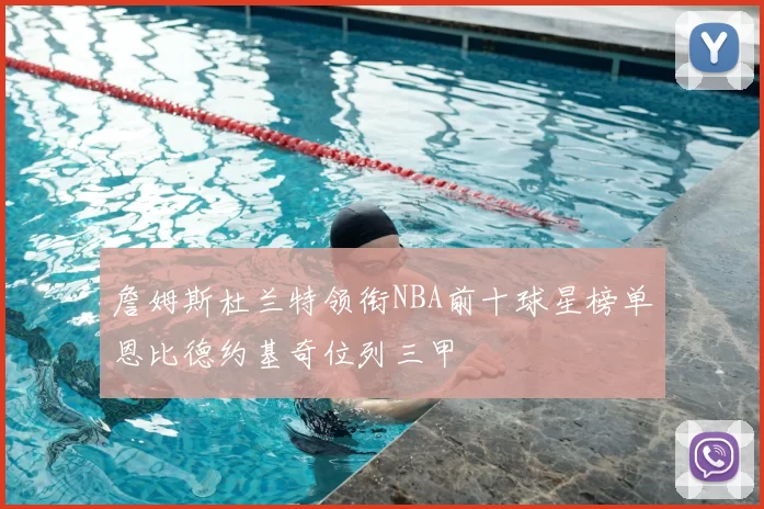 詹姆斯杜兰特领衔NBA前十球星榜单恩比德约基奇位列三甲