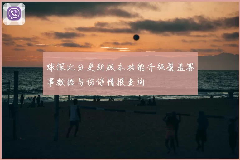 球探比分更新版本功能升级覆盖赛事数据与伤停情报查询