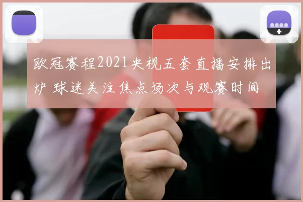 欧冠赛程2021央视五套直播安排出炉 球迷关注焦点场次与观赛时间