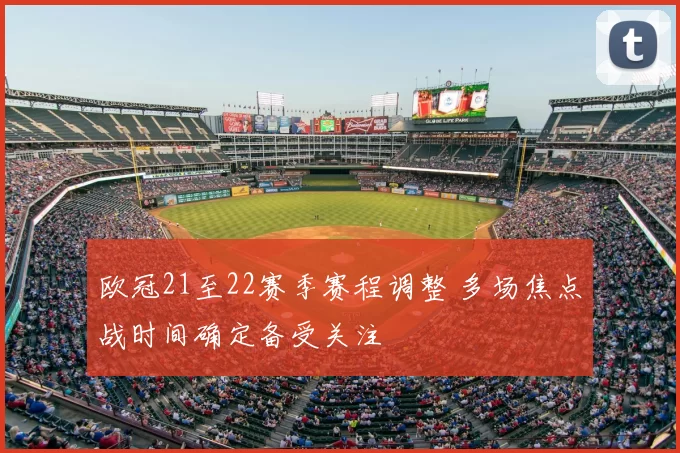欧冠21至22赛季赛程调整 多场焦点战时间确定备受关注