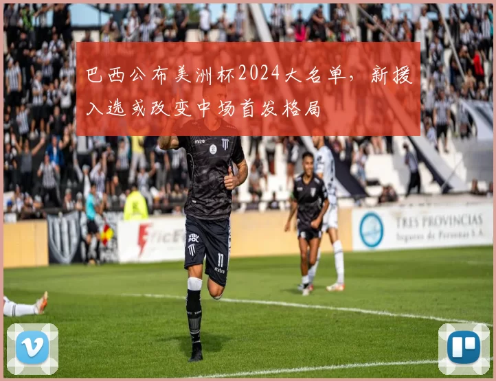 巴西公布美洲杯2024大名单，新援入选或改变中场首发格局