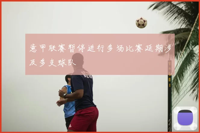 意甲联赛暂停进行多场比赛延期涉及多支球队