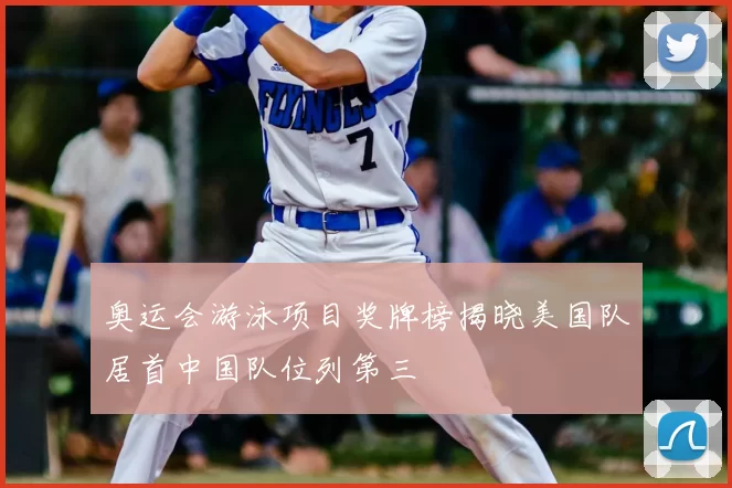 奥运会游泳项目奖牌榜揭晓美国队居首中国队位列第三